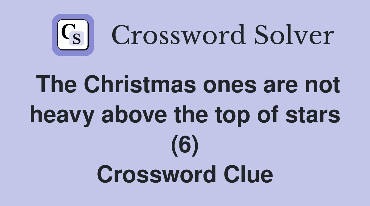 The Christmas ones are not heavy above the top of stars (6) Crossword